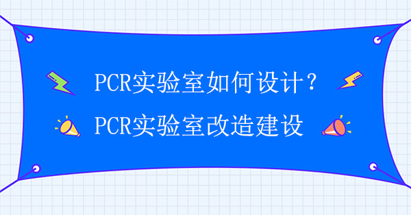 PCR实验室如何设计？PCR实验室改造建设