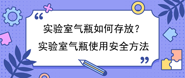 实验室气瓶如何存放?实验室气瓶使用安全方法