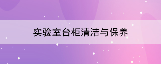 实验室台柜厂家：实验室台柜清洁与保养